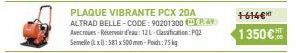 PLAQUE VIBRANTE PCX 20A ALTRAD BELLE-CODE: 90201300 A Avecroues-Réservoir d'eau: 12L-Classification: PQZ Semelle(x): 581x500mm-Poids:75  +614€T  1350€ 
