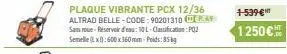 plaque vibrante pcx 12/36 altrad belle-code: 90201310 09 sans roue-réservoir d'eau: 10l-classification: pqz semelle(x): 600 x 160 mm-poids: 85  +-539-€  1250€ ht 