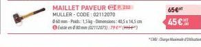 MAILLET PAVEUR 22 MULLER-CODE: 02112070  060 mm Poids: 1,5kg-Dimensions: 40,5 x 14,5 cm Exten80 (02112075): 79 €* (SE)  65€T  45 €  "Charge 