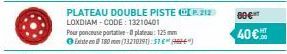 PLATEAU DOUBLE PISTE CP.212 LOXDIAM-CODE: 13210401  Pour ponceuse partative-plateau: 125 mm Existe 180mm (13210191):51)  00€  40€ 