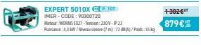 EXPERT 5010X P. 107  IMER-CODE: 90300720  Moteur:WORMS EX27-Tension: 230V-IP23  Puissance: 4,3 KW/Niveau sonore (7 m): 72 dB(A)/Poids: 55g  +302€ HT  879 € 