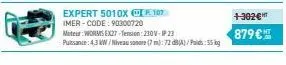 expert 5010x p. 107  imer-code: 90300720  moteur:worms ex27-tension: 230v-ip23  puissance: 4,3 kw/niveau sonore (7 m): 72 db(a)/poids: 55g  +302€ ht  879 € 