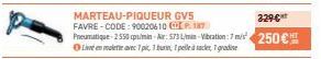 MARTEAU-PIQUEUR GV5 FAVRE-CODE: 90020610187 Pneumatique-2550 min-Air: 573 L/min-Vibration: 7 m/s Livette avec 1 pic, 1 burin, 1 pelled racker, gradin  329€  250 € 