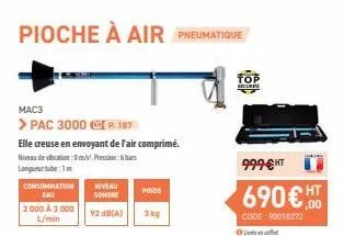 mac3  > pac 3000 ⓒip. 187  elle creuse en envoyant de l'air comprimé.  niveau de vibration: 0m/vpression  longueur tube:1  consommation eau  2000 à 3 000 l/min  niveau sonore  92 db(a)  poids  3 kg  r