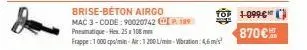brise-béton airgo  mac 3-code: 90020742 cp 199 pneumatique-hex 25 x 108mm  frappe: 1000 p/min air: 1 200 l/min-wibration: 4,6 m/s  1-0996  870€ 