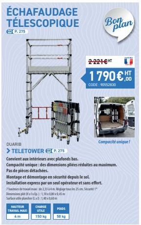 ÉCHAFAUDAGE TÉLESCOPIQUE  P. 275  HAUTEUR TRAVAIL MAXI  4m  CHARGE UTILE  150 kg  POIDS  58 kg  DUARIB  > TELETOWERP. 275  Convient aux intérieurs avec plafonds bas.  Compacité unique : des dimensions