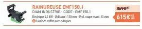diam industrie-code: emf150.1  blectrique 2,3 kw-disque: 150 mm-prof coupe mai: 45 mm  live en fet avec 2 disques  869€  615€ 