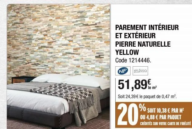 lode  parement intérieur et extérieur pierre naturelle yellow  code 1214446.  nf elussa  51,89%  le  soit 24,39 € le paquet de 0,47 m².  % soit 10,38 € par m²  ou 4,88 € par paquet crédités sur votre 