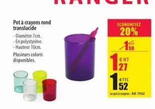 Pot à crayons rond translucide -Diamètre 7cm.  -En polystyrène. -Hauteur 10cm.  Plusieurs coloris disponibles.  ECONOMISEZ  20%  159  ETTC  52  Le pot à cayens-Ref.79362  EHT  27 