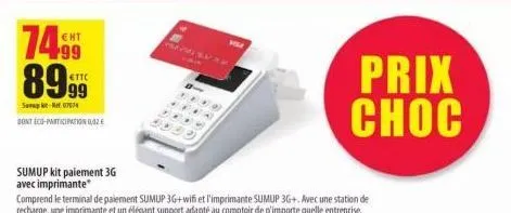 74.99 89.99  sat-re07574  dont éco-participation 0,02€  sumup kit paiement 3g  avec imprimante*  comprend le terminal de paiement sumup 3g+wifi et l'imprimante sumup 3g+. avec une station de recharge,