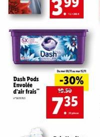 5X  Dash Pods Envolée d'air frais"  Dash  Du 09/1115/1  -30%  10.50  735 