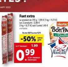 FUET  london  Fuet extra  Le produit de 170 g: 1,99 € (1 kg = 11,71 €) Les 2 produits: 2,98 € (1 kg-8,77 €) soit l'unité 1,49 €  710070  Du 09/115/11  -50%  LEY" PRODUIT  99  SUR LE  1.99  LED PRODUIT