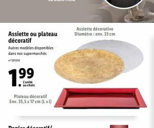 Assiette ou plateau décoratif  Autres modèles disponibles dans nos supermarchés  7.99  Plateau décoratif Env. 35,5 x 17 cm (L xl)  Assiette décorative Diamètre : env. 33 cm 