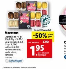 MACARONE  Macarons  Le produit de 148 g: 3.90 € (1 kg 26,35 €) Les 2 produits: 5,85 € (1kg=19,76 €) soit l'unité 2,93 € Parfums:chocolat, vanille, citron,  framboise 13540  Produktdecongel  e pas reco