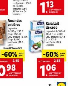 Amandes entières  Le produit de 200 g: 2,45 €  (1 kg = 12,25 €)  Les 2 produits: 3,43 €  (1 kg = 8,58€)  soit l'unité 172 € ²1:093  Du 09/1115/11  -60%  SUR LE  2ME  LE PRODUIT IDENTIQUE  LE PRODUIT I