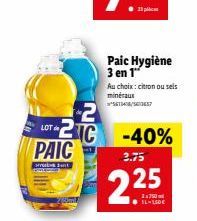 H  LOT  PAIC  2 2C -40%  Paic Hygiène 3 en 1  Au choix: citron ou sels minéraux ²561348/50457  2.75  2.25 