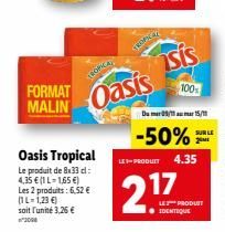 FORMAT MALIN  Oasis Tropical Le produit de 8x33 cl: 4,35 € (1 L-1,65 €)  Les 2 produits: 6.52 € (1L-1,23 €) soit l'unité 3,26 €  2008  TROPICA  Oasis  LE-PRODUIT  sis  Du 09/115/11  -50%  17  4.35  LE