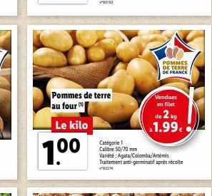 Pommes de terre au four  Le kilo  100  POMMES DE TERRE DE FRANCE  Vendues en filet  de 2 kg 1.99.  Catégorie 1 Calibre 50/70 mm Variété: Agata/Colomba/Artemis Traitement anti-germinatif après récolte 