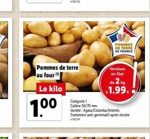 pommes de terre au four  le kilo  100  pommes de terre de france  vendues en filet  de 2 kg 1.99.  catégorie 1 calibre 50/70 mm variété: agata/colomba/artemis traitement anti-germinatif après récolte 