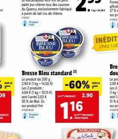 SUR LE  2⁰  Produ trai  St  BRESSE BLEU  Coandas  Bresse Bleu standard (2)  Le produit de 200 g: 2,90 € (1 kg - 14,50 €) Les 2 produits: 4,06 € (1 kg = 10,15 €) soit l'unité 2,03 € 30% de Mat. Gr. sur