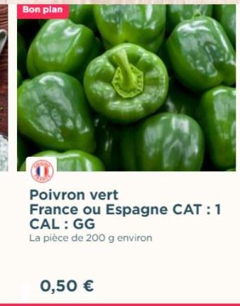 Bon plan  Poivron vert  France ou Espagne CAT :1 CAL: GG  La pièce de 200 g environ  0,50 € 