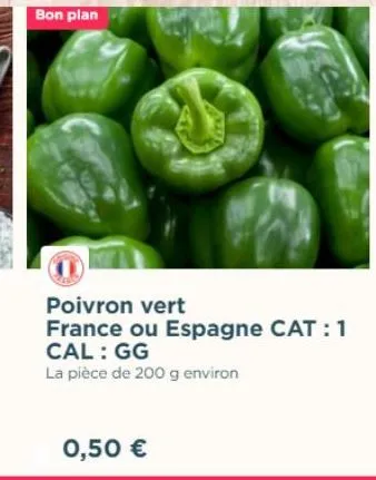 bon plan  poivron vert  france ou espagne cat :1 cal: gg  la pièce de 200 g environ  0,50 € 