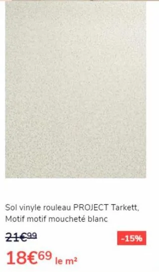 sol vinyle rouleau project tarkett, motif motif moucheté blanc  21€99  18€69 le m²  -15% 