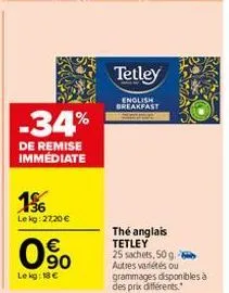 -34%  de remise immediate  1⁹6  lekg: 27,20 €  0%  €  le kg: 18 €  tetley  english breakfast  thé anglais tetley  25 sachets, 50g. autres variétés ou grammages disponibles à des prix différents. 