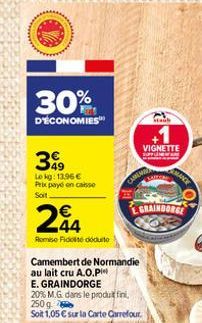 30%  D'ÉCONOMIES  399  Le kg: 13.96 € Prix payé en caisse  Soit  244  €  Romise Fidt déduit  Camembert de Normandie  au lait cru A.O.P  E. GRAINDORGE  20% M.G. dans le produit fini, 250 g  Soit 1,05 €