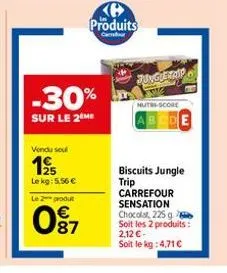 vendu sel  195  le kg: 5,56 € le 2 produt  -30%  sur le 2 me  087  produits  junguetripo  nutri-score  biscuits jungle trip  carrefour sensation chocolat, 225 g soit les 2 produits: 2,12€-soit le kg: 