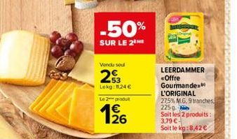 -50%  SUR LE 2 ME  Vendu seul  23  Lokg: 1124€ Le 2 produit  126  LEERDAMMER <Offre Gourmande L'ORIGINAL 27.5% M.G. 9 tranches 225 g.  Soit les 2 produits: 3,79 €- Soit le kg:8,42€ 