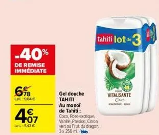 -40%  de remise immédiate  6%  lel:9,04 €  € +07  le l:5.43 €  tahiti lot de  gel douche tahiti au monoi de tahiti:  coco, rose exotique, vanille, passion, citron vert ou fruit du dragon, 3x 250 ml.  