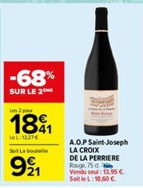 -68%  SUR LE 2 ME  Les 2 pour  1891  Le L:12,27 €  Soit La bouteille  991  A.O.P Saint-Joseph LA CROIX  DE LA PERRIERE Rouge, 75 d. Vendu seul: 13,95 €. Soit le L: 18,60 €. 