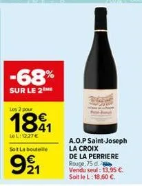 -68%  sur le 2 me  les 2 pour  1891  le l:12,27 €  soit la bouteille  991  a.o.p saint-joseph la croix  de la perriere rouge, 75 d. vendu seul: 13,95 €. soit le l: 18,60 €. 