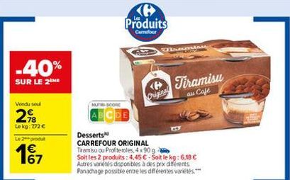 -40%  SUR LE 2 ME  Vendu seul  218  Le kg: 772 €  Le 2 produ  €  167  HUTH-SCORE  ABCDE  Produits  Carrefour  Desserts  CARREFOUR ORIGINAL  Tiramisu ou Profiteroles, 4x90 g  Soit les 2 produits: 4,45 