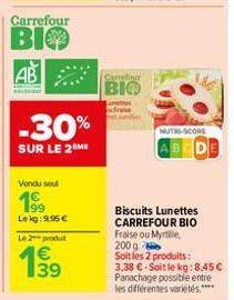 Carrefour  BIO  AB  M  -30%  SUR LE 2 ME  Vendu sou  Lekg: 9,95 €  Le 2 produt  €  1⁹9  Carrefour  BIO  MUTRI-SCORE  ABCD  Biscuits Lunettes CARREFOUR BIO Fraise ou Myrtile, 200 g Soit les 2 produits: