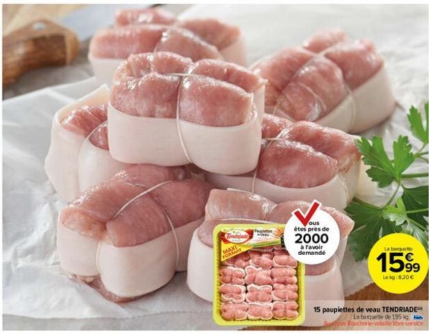 Tendrade  MAXI FORMAT  P  www  ous êtes près de  2000  à l'avoir demandé  La barquette  159⁹9  €  Lekg: 8,20 €  15 paupiettes de veau TENDRIADE  La barquette de 195 kg Ayon Boucherie volaille ore serv