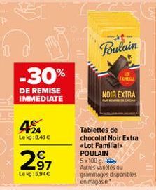 -30%  DE REMISE IMMEDIATE  24 Lekg:8,48 €  297  €  Lekg: 5.94€  Poulain  FAMILIAL  NOIR EXTRA  PURUAR  Tablettes de chocolat Noir Extra «Lot Familial  POULAIN  5x100 g. Autres variétés ou grammages di