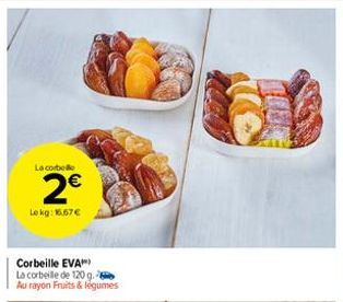 La corbee  2€  Le kg: 16.67€  Corbeille EVA  La corbeille de 120 g. Au rayon Fruits & légumes  