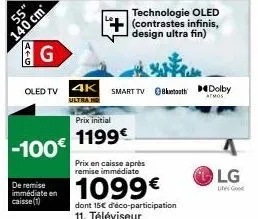 14+0  g  -100€  de remise  immédiate en caisse (1)  oled tv 4k  ultra  prix initial  1199€  prix en caisse après remise immédiate  1099€  technologie oled ++(contrastes infinis, design ultra fin)  sma