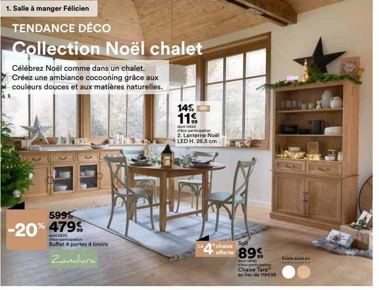 1. Salle à manger Félicien  TENDANCE DÉCO  Collection Noël chalet  Célébrez Noël comme dans un chalet. Créez une ambiance cocooning grâce aux couleurs douces et aux matières naturelles.  599  -20% % 4