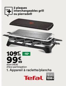 2 plaques interchangeables grill ou pierrade®  109% -10¹  99€  dont 0€ 30 d'éco-participation  1. Appareil à raclette/plancha  PASSANCE  Tefal 1350 