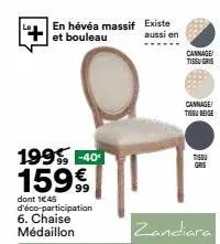 199-40  159€  dont 1€45 d'éco-participation 6. chaise médaillon  en hévéa massif existe et bouleau  aussi en  cannage tissu gris  cannage tissu boge  tissu 