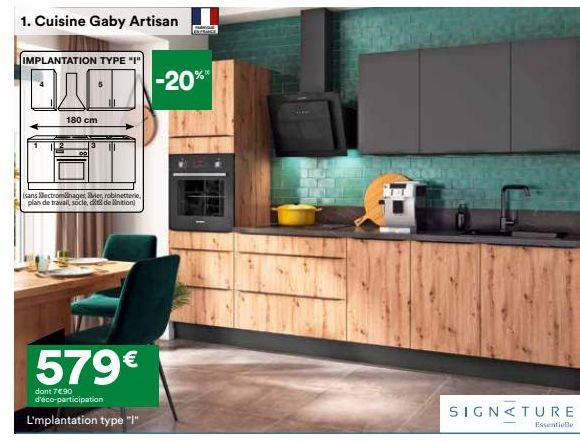 1. Cuisine Gaby Artisan  IMPLANTATION TYPE "I"  180 cm  (sans lectromager, vier, robinetterie, plan de travail, socle, idention)  579€  dont 7€90 d'éco-participation  L'mplantation type "1"  -20%*  SI