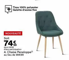 tissu 100% polyester galette d'assise fixe  nouveauté  soit  74€,  99  dont o€59 d'éco-participation  4. chaise peneloppe au lieu de 99€99 