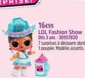 16€99  lol fashion show dès 3 ans-30957820  7 surprises à découvrir dont 1 poupée. modèles assortis 