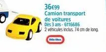 36€99  camion transport de voitures  dès 3 ans-6116686  2 véhicules inclus. 74 cm de long. 