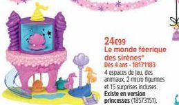 24€99 Le monde féerique  des sirènes* Dès 4 ans-18171183 4 espaces de jeu, des animaux, 2 micro figurines et 15 surprises incluses. Existe en version princesses (18573151). 