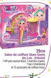 are ceas  39€99  salon de coiffure glam gems dès 3 ans 32164403 1 vip pets exclusif kiara, 1 machine à gems, 1 bac à shampoing  et 15 accessoires de coiffure inclus. 