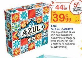 AZUL  4499  soit  3999  Azul  Dès 8 ans-14884823 Pour 2 à 4 joueurs. Le jeu vous place dans la peau d'un décorateur chargé de poser des Azulejos dans le palais du roi Manuel 1er, au XVIème siècle.  5€